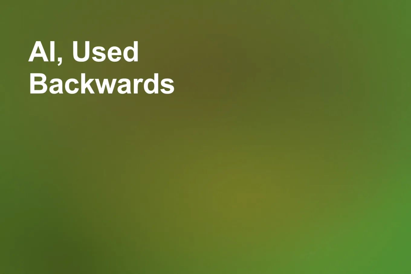 Soft grainy mid-tone gradient banner in olive green across the frame, brightening toward the centre right and deepening to a darker olive along the lower left. White type in the upper left, on two lines, reads: AI, Used Backwards.