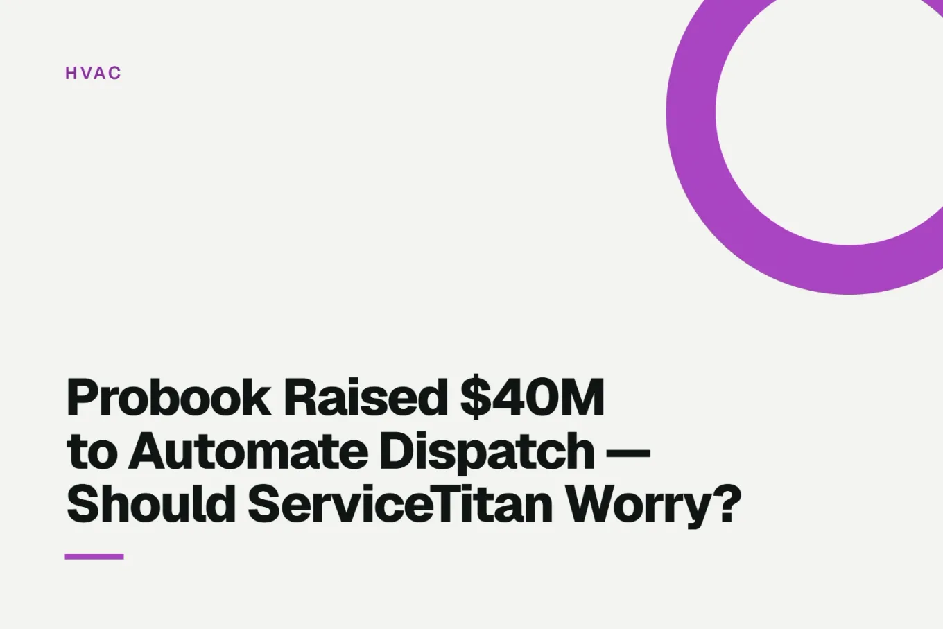 Paper-white banner with a bright purple ring bleeding off the upper right corner. Small HVAC label above, and black type reading: Probook Raised $40M to Automate Dispatch — Should ServiceTitan Worry?