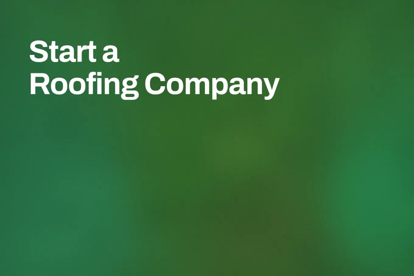 Soft grainy mid-tone gradient banner in forest green. White type in the upper left, on two lines, reads: Start a Roofing Company.